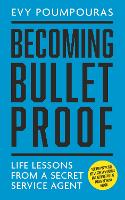 Becoming Bulletproof: Life Lessons from a Secret Service Agent