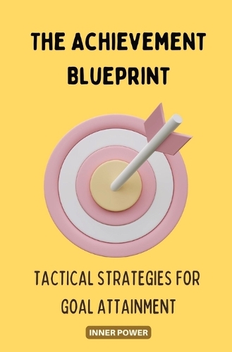 Achievement Blueprint, The: Tactical Strategies for Goal Attainment