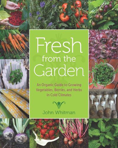 Fresh from the Garden: An Organic Guide to Growing Vegetables, Berries, and Herbs in Cold Climates