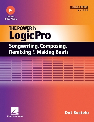 Power in Logic Pro, The: Songwriting, Composing, Remixing and Making Beats